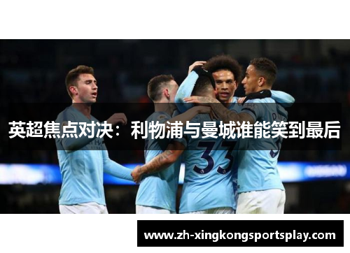 英超焦点对决：利物浦与曼城谁能笑到最后